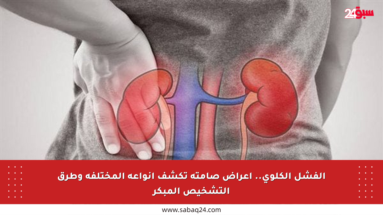 الفشل الكلوي.. أعراض صامتة تكشف أنواعه المختلفة وطرق التشخيص المبكر
